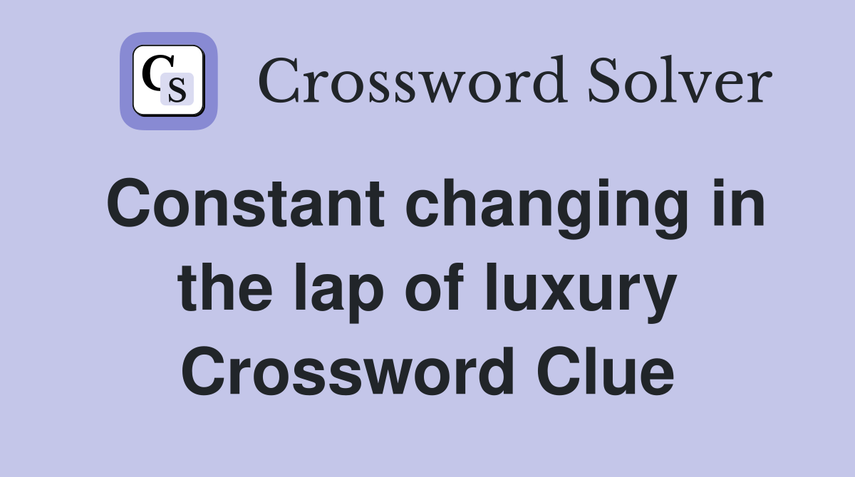 Constant changing in the lap of luxury Crossword Clue
