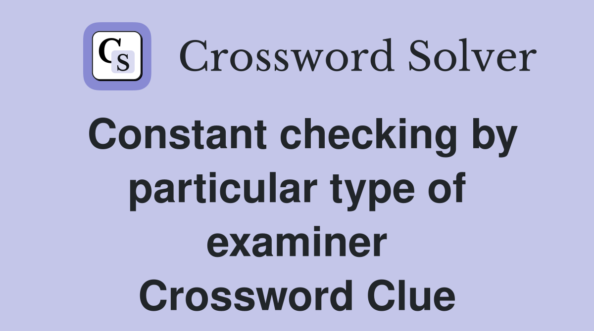 Constant checking by particular type of examiner Crossword Clue