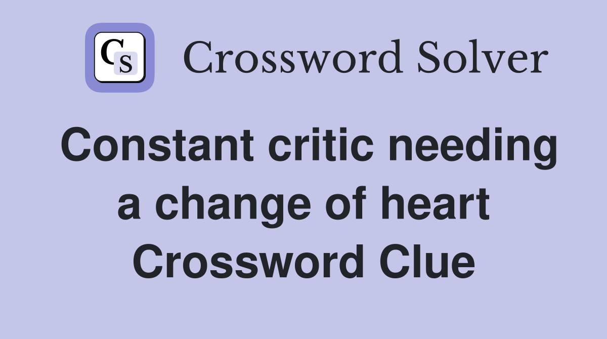 Constant critic needing a change of heart Crossword Clue