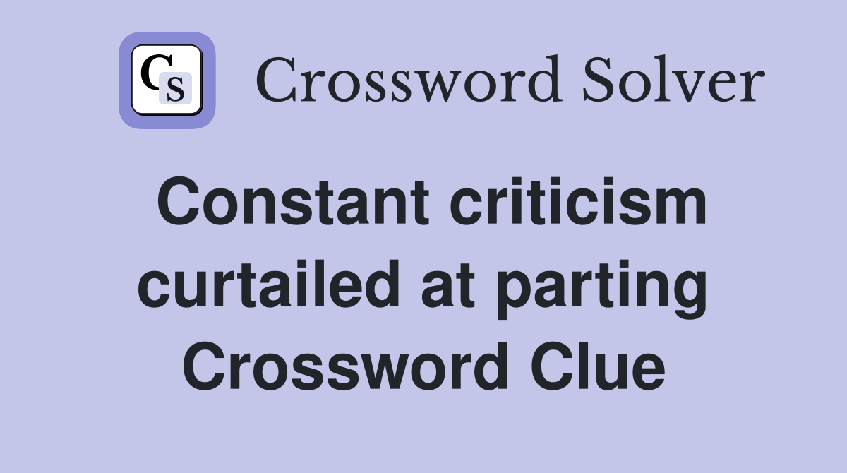 Constant criticism curtailed at parting Crossword Clue