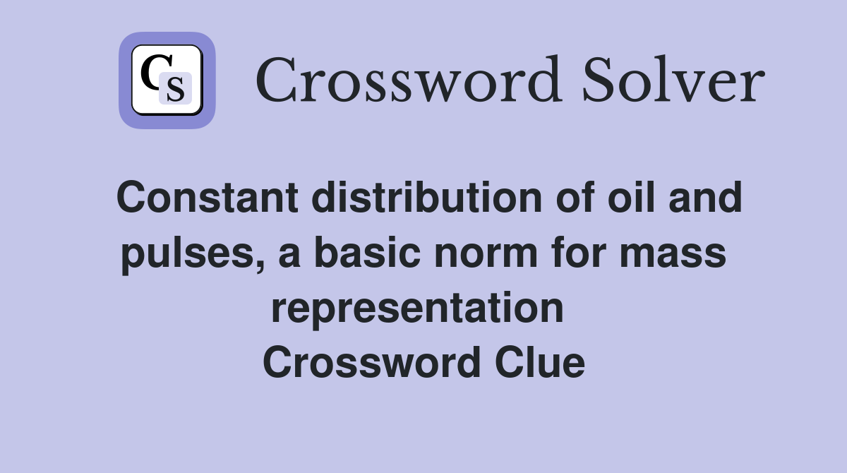 Constant distribution of oil and pulses, a basic norm for mass representation  Crossword Clue