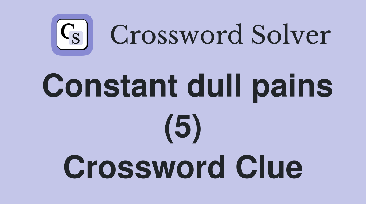 Constant dull pains (5) Crossword Clue
