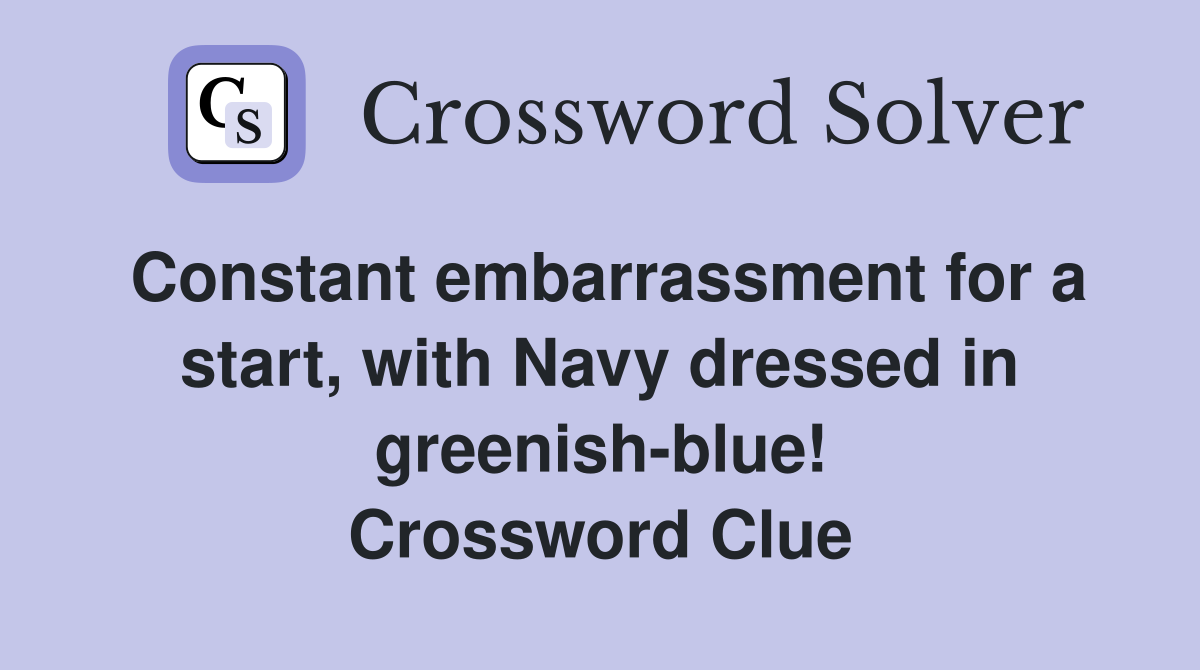 Constant embarrassment for a start, with Navy dressed in greenish-blue! Crossword Clue