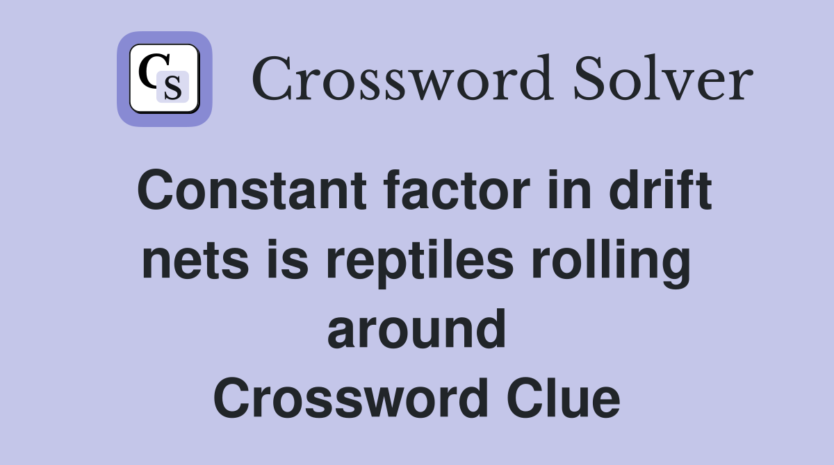 Constant factor in drift nets is reptiles rolling around Crossword Clue
