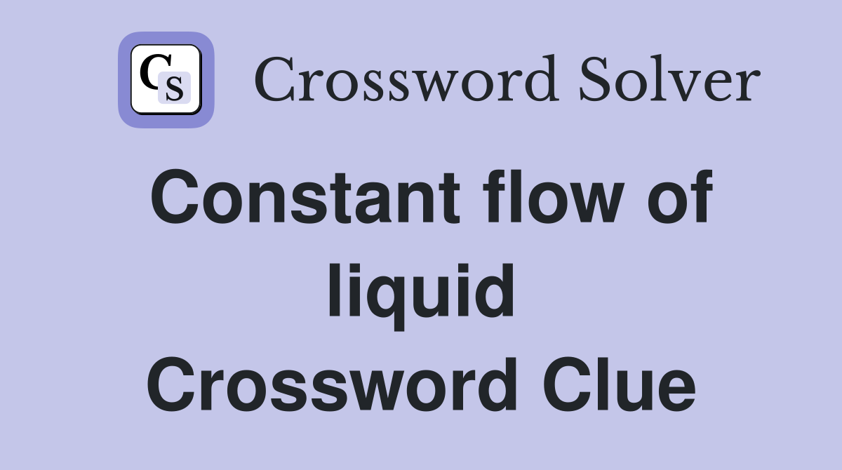 Constant flow of liquid Crossword Clue