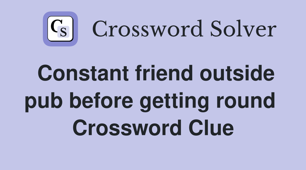 Constant friend outside pub before getting round  Crossword Clue