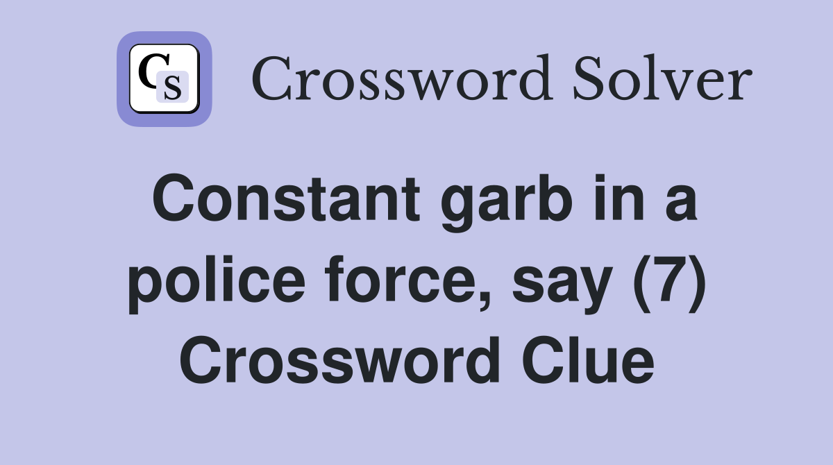 Constant garb in a police force, say (7) Crossword Clue