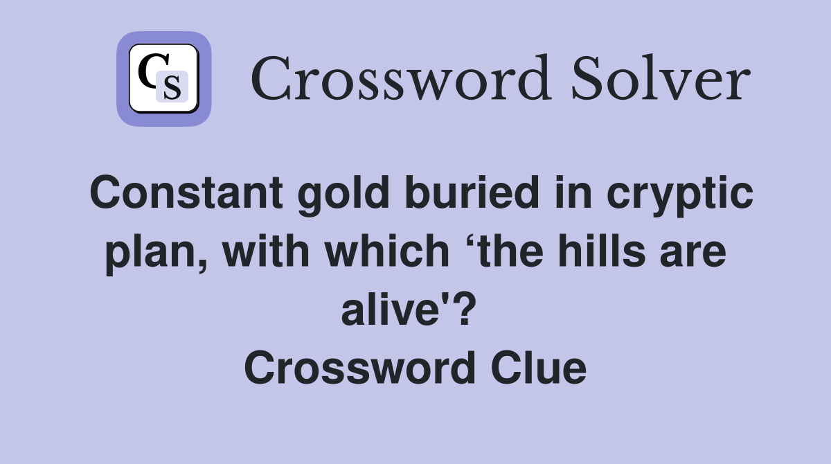 Constant gold buried in cryptic plan, with which ‘the hills are alive'?  Crossword Clue