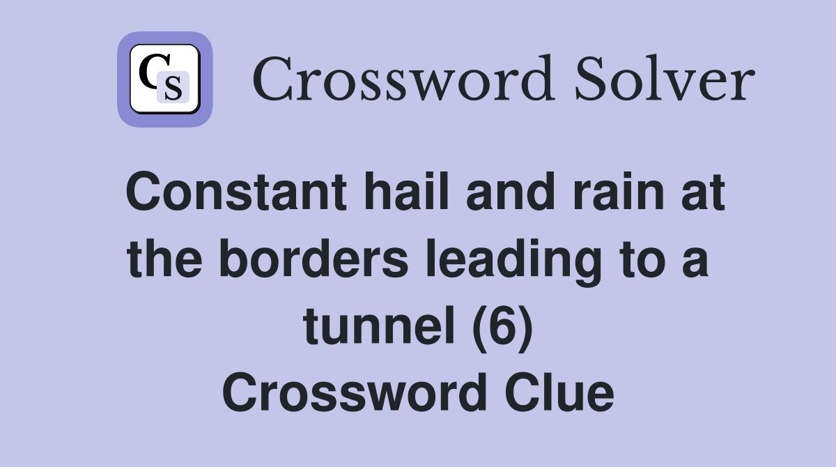 Constant hail and rain at the borders leading to a tunnel (6) Crossword Clue