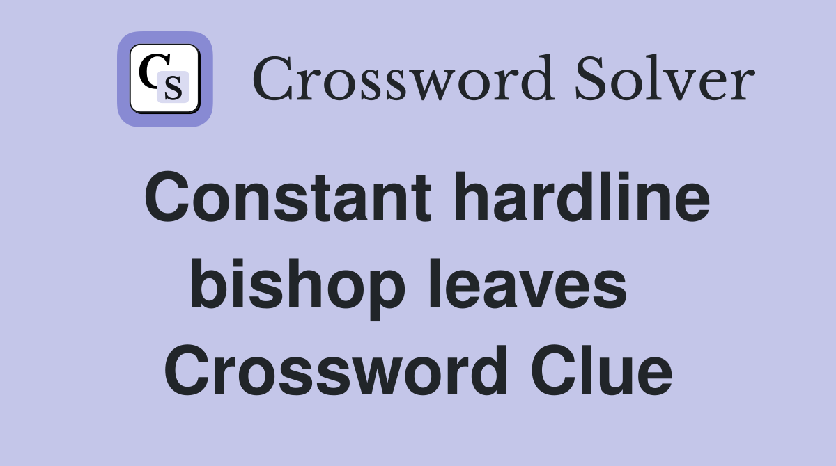 Constant hardline bishop leaves  Crossword Clue