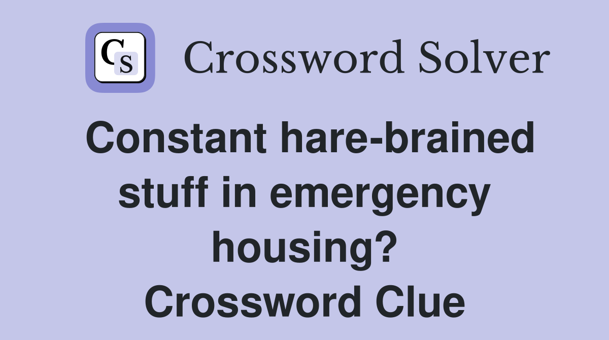 Constant hare-brained stuff in emergency housing? Crossword Clue
