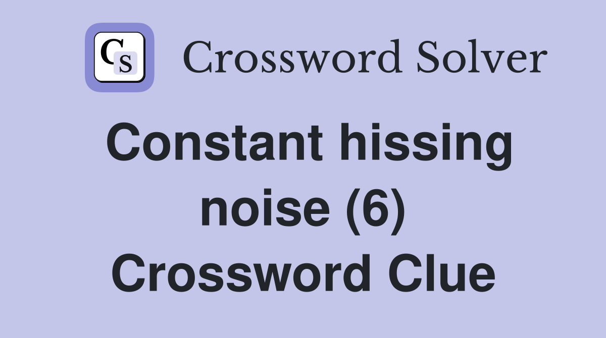 Constant hissing noise (6) Crossword Clue