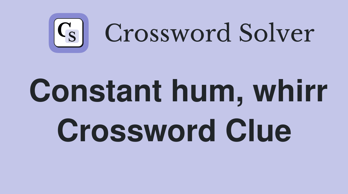 Constant hum, whirr Crossword Clue