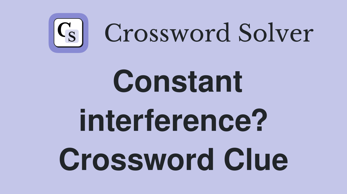 Constant interference? Crossword Clue