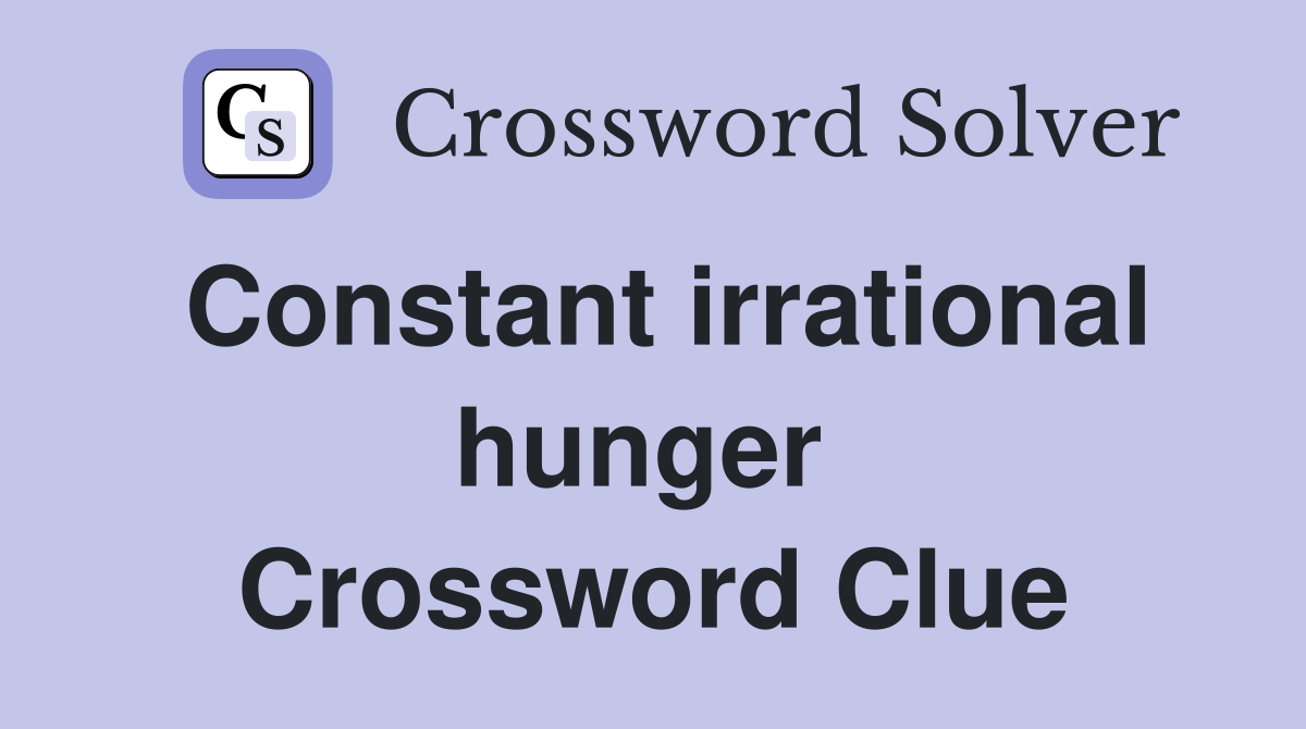 Constant irrational hunger  Crossword Clue