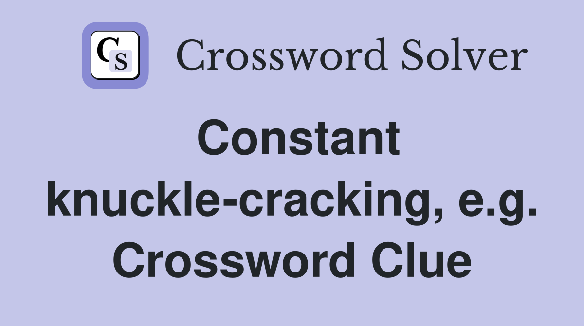 Constant knuckle-cracking, e.g. Crossword Clue