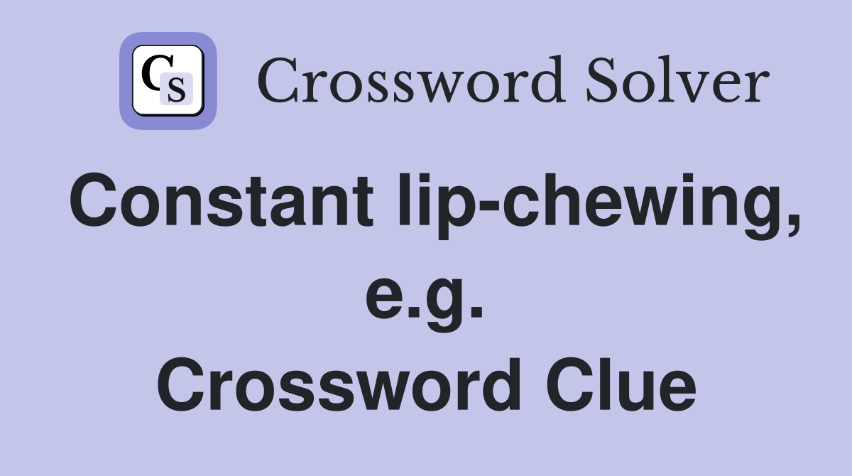 Constant lip-chewing, e.g. Crossword Clue