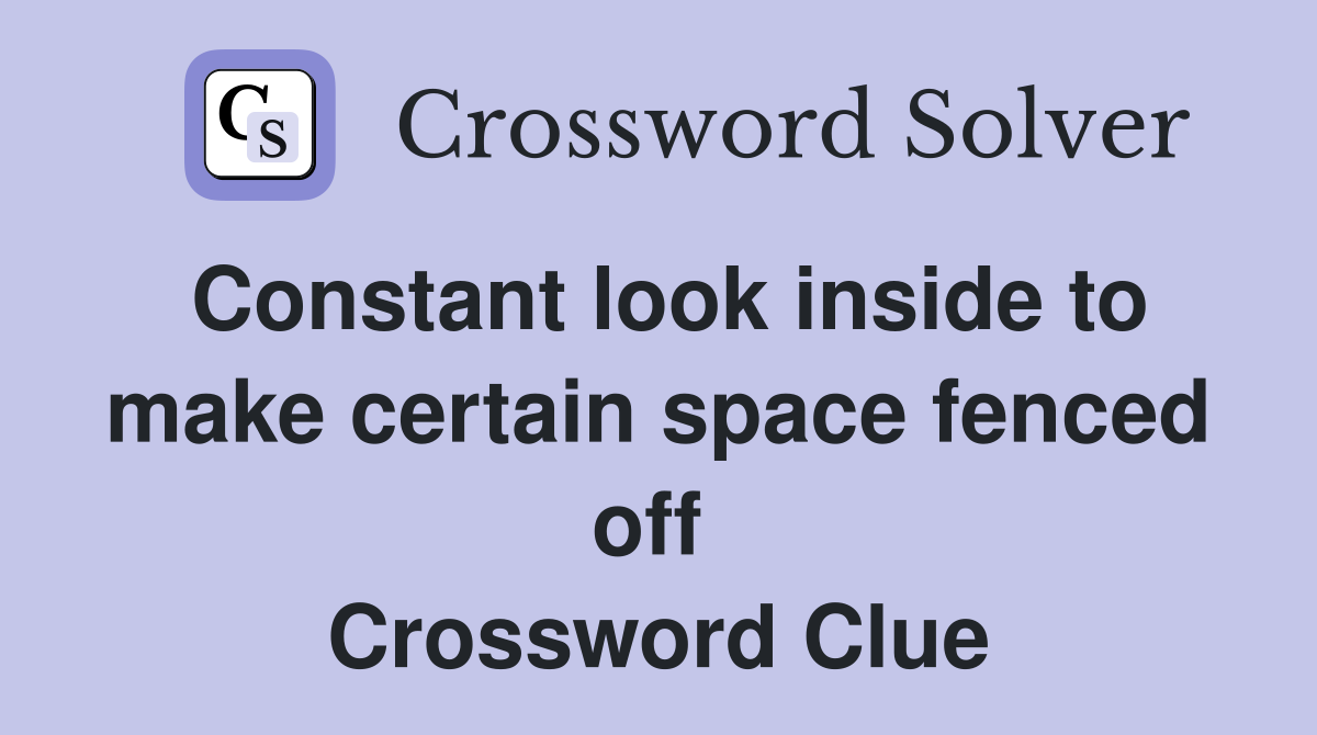 Constant look inside to make certain space fenced off  Crossword Clue
