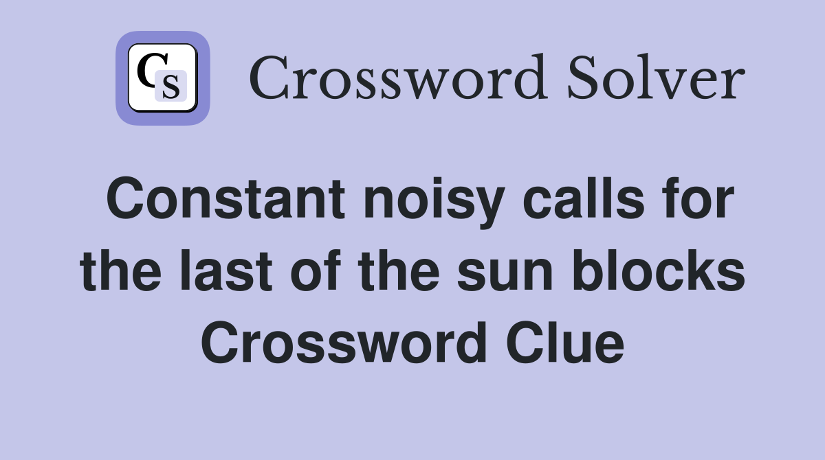 Constant noisy calls for the last of the sun blocks Crossword Clue