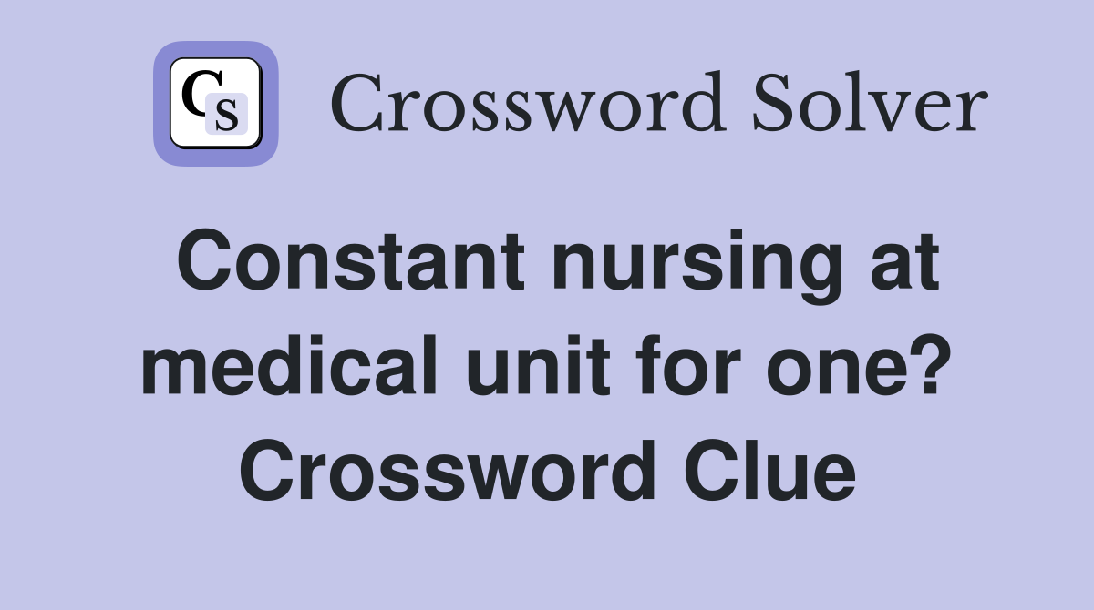 Constant nursing at medical unit for one? Crossword Clue