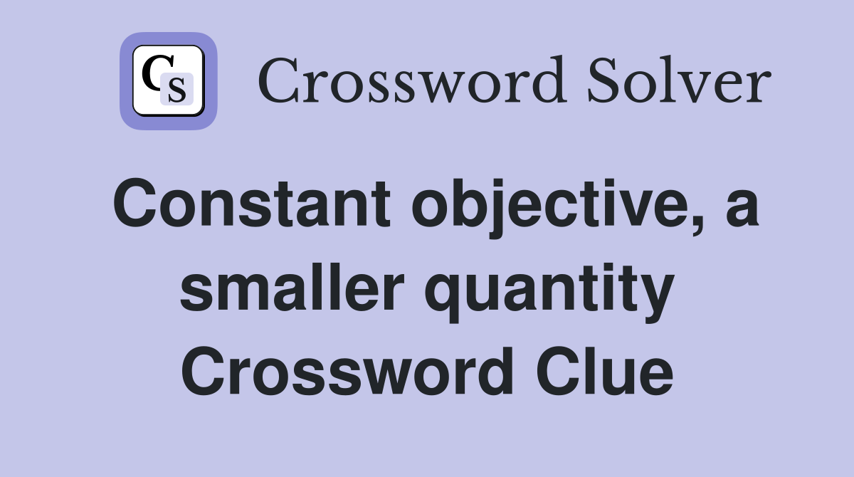 Constant objective, a smaller quantity Crossword Clue