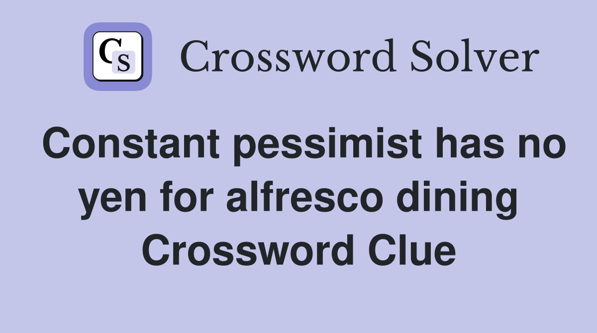 Constant pessimist has no yen for alfresco dining Crossword Clue