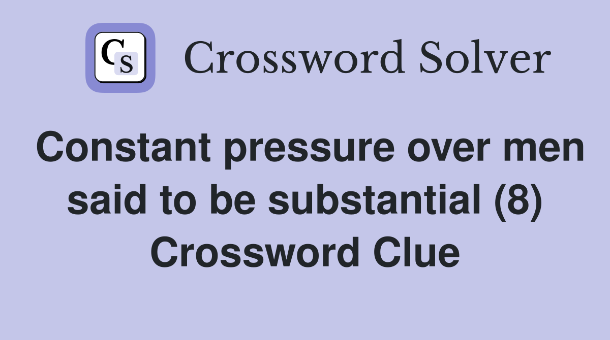 Constant pressure over men said to be substantial (8) Crossword Clue