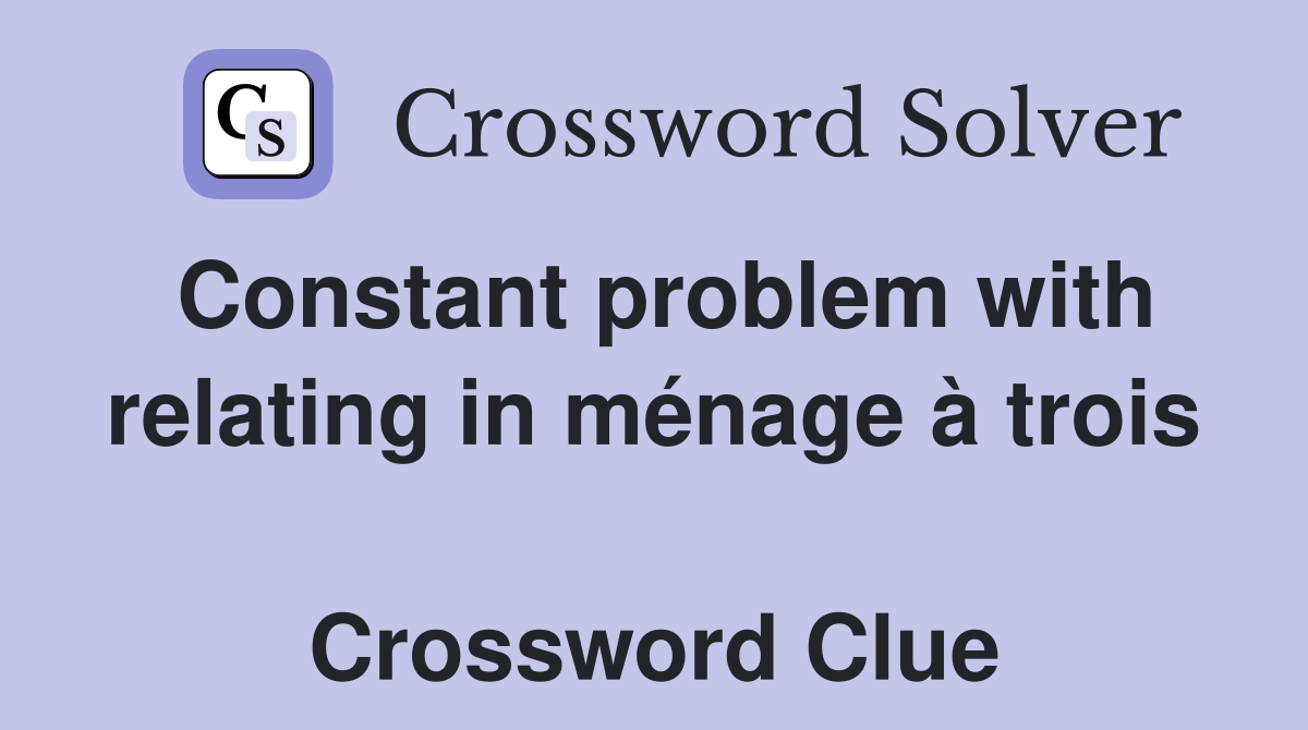 Constant problem with relating in ménage à trois  Crossword Clue
