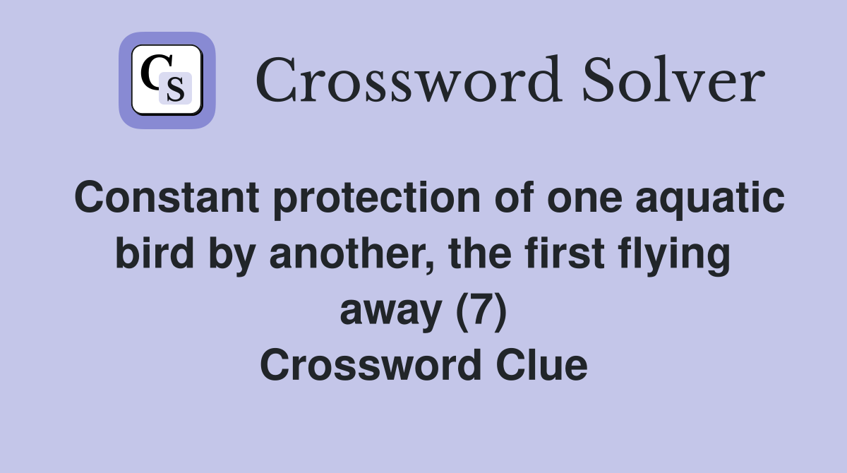 Constant protection of one aquatic bird by another, the first flying away (7) Crossword Clue