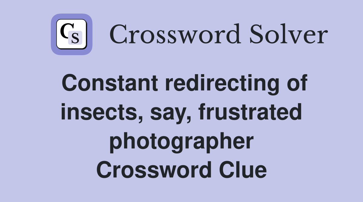 Constant redirecting of insects, say, frustrated photographer Crossword Clue