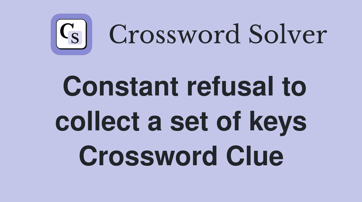 Constant refusal to collect a set of keys Crossword Clue
