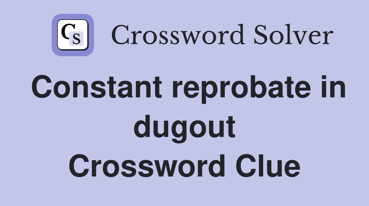 Constant reprobate in dugout Crossword Clue