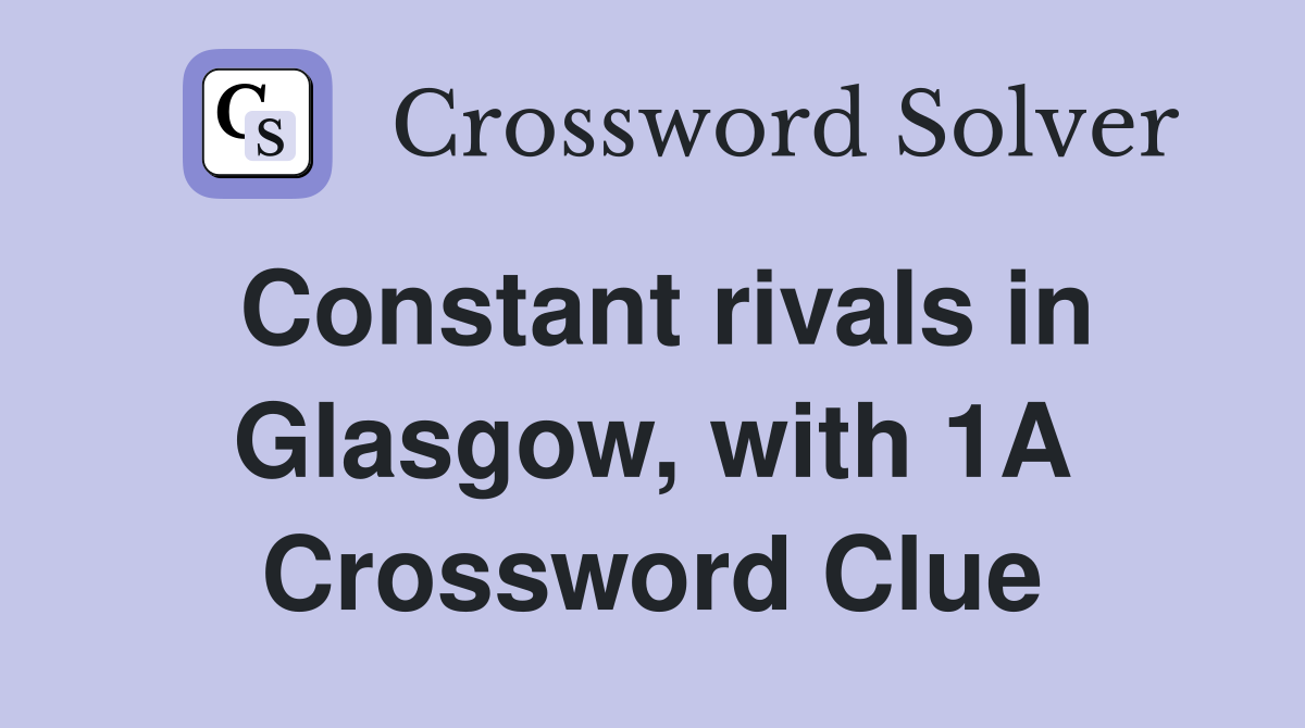Constant rivals in Glasgow, with 1A Crossword Clue