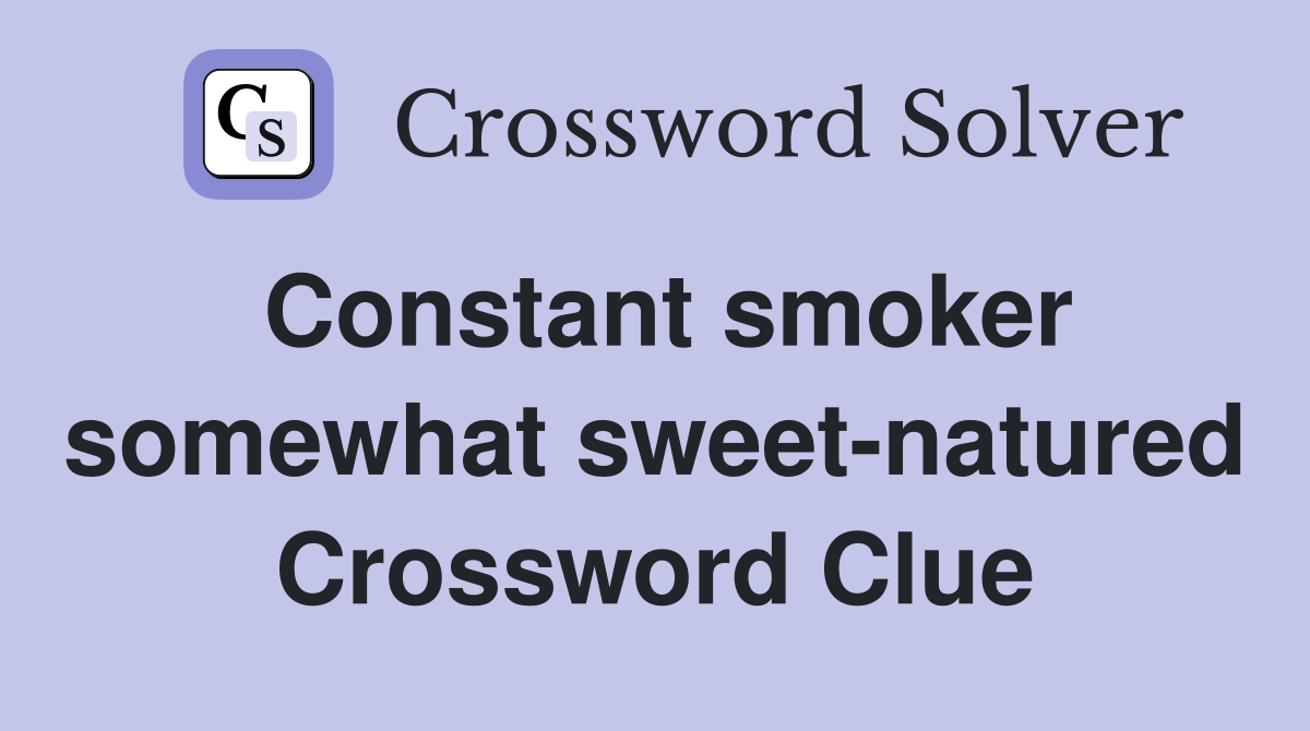 Constant smoker somewhat sweet-natured Crossword Clue