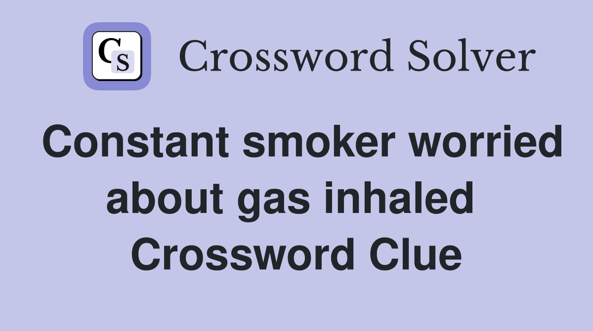Constant smoker worried about gas inhaled  Crossword Clue