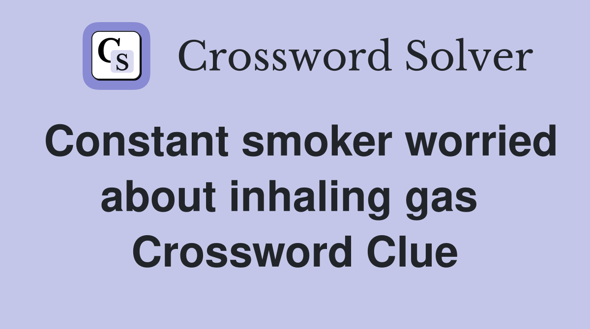 Constant smoker worried about inhaling gas  Crossword Clue