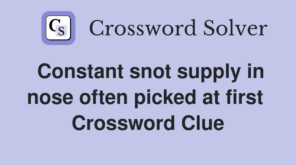 Constant snot supply in nose often picked at first  Crossword Clue