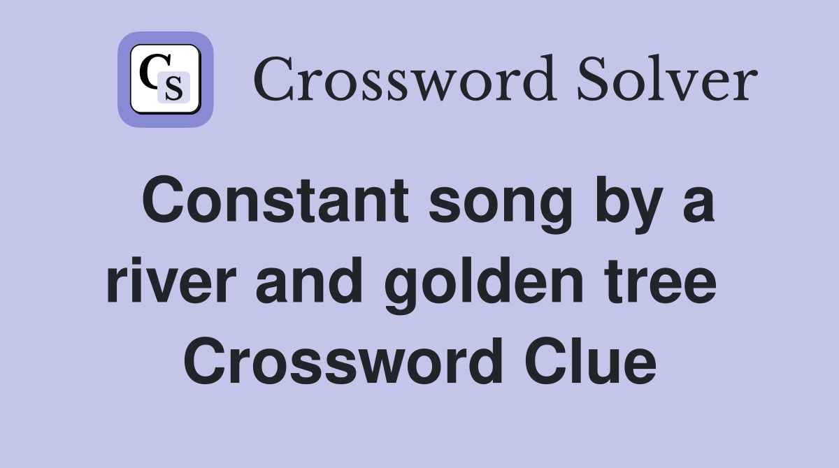 Constant song by a river and golden tree  Crossword Clue