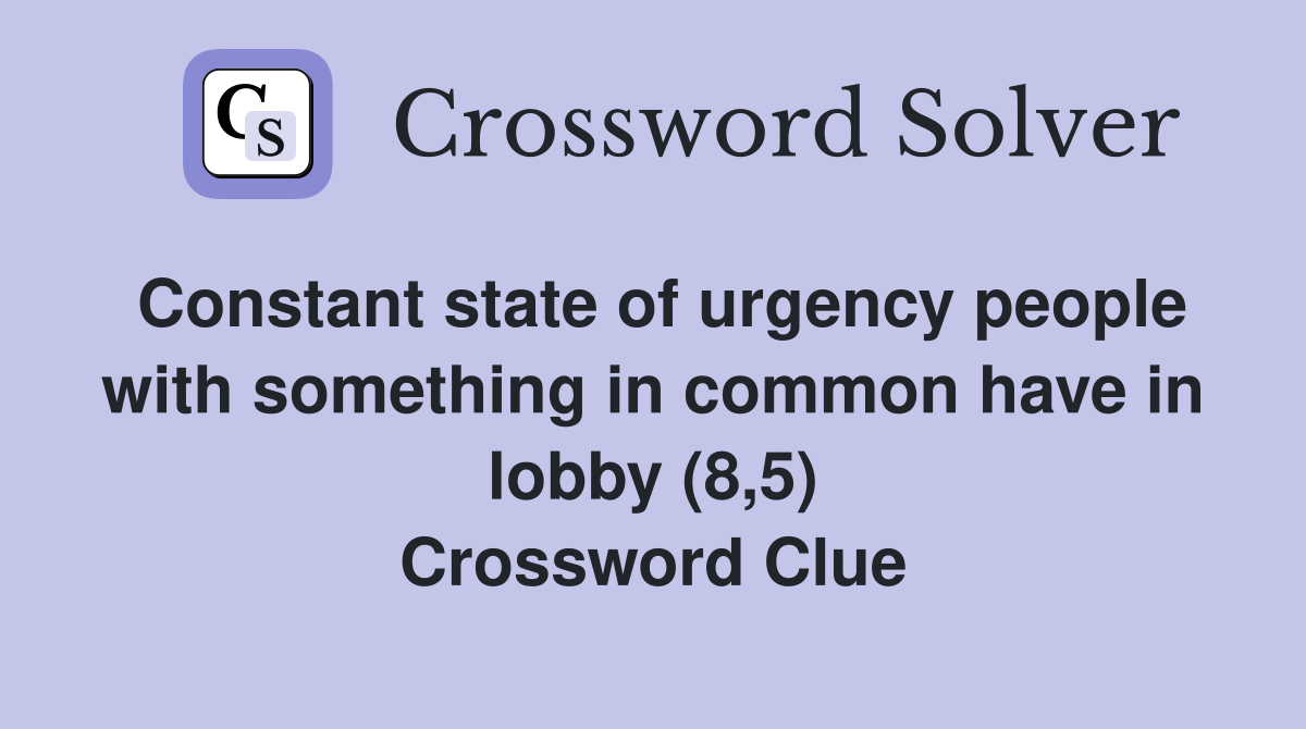 Constant state of urgency people with something in common have in lobby (8,5) Crossword Clue