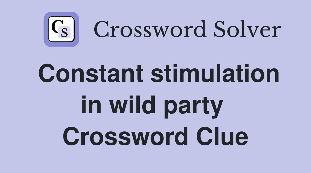Constant stimulation in wild party  Crossword Clue