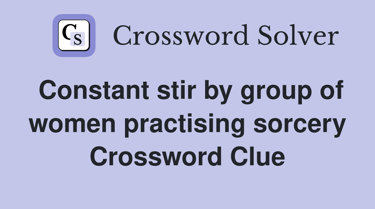 Constant stir by group of women practising sorcery Crossword Clue