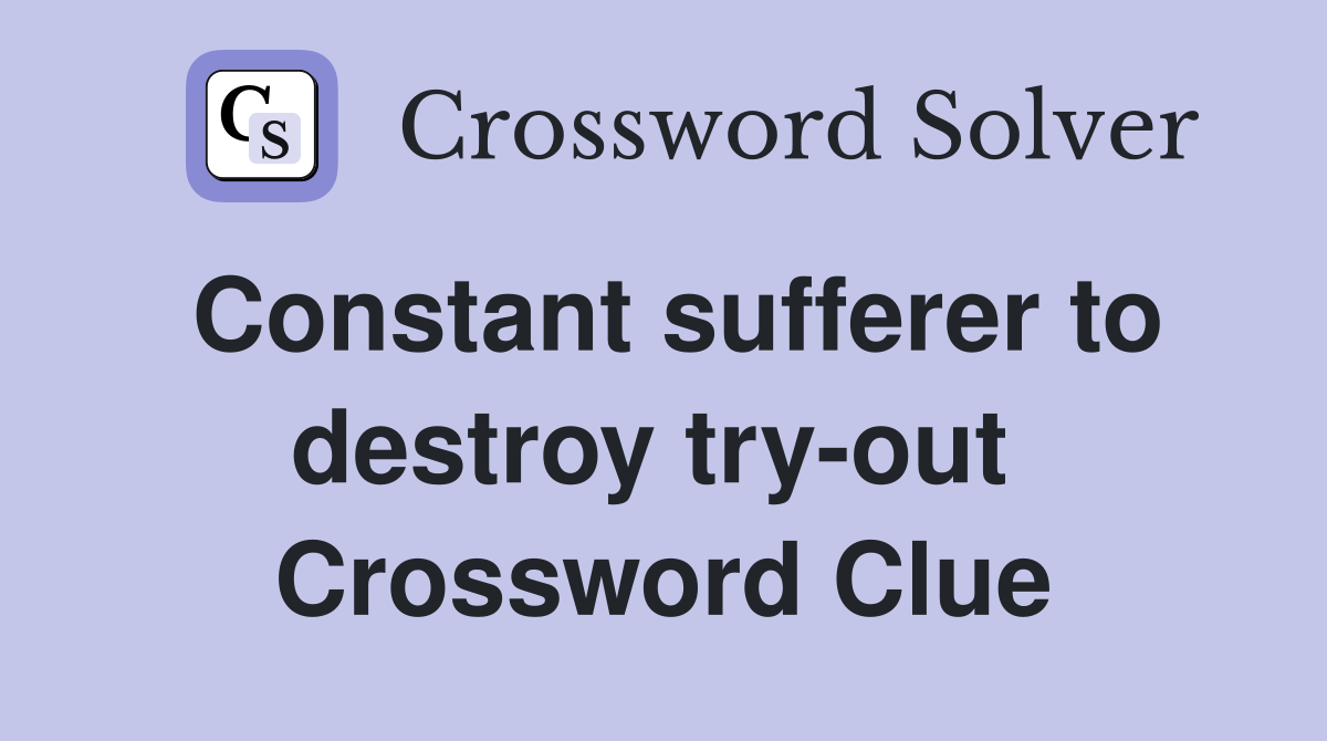 Constant sufferer to destroy try-out  Crossword Clue