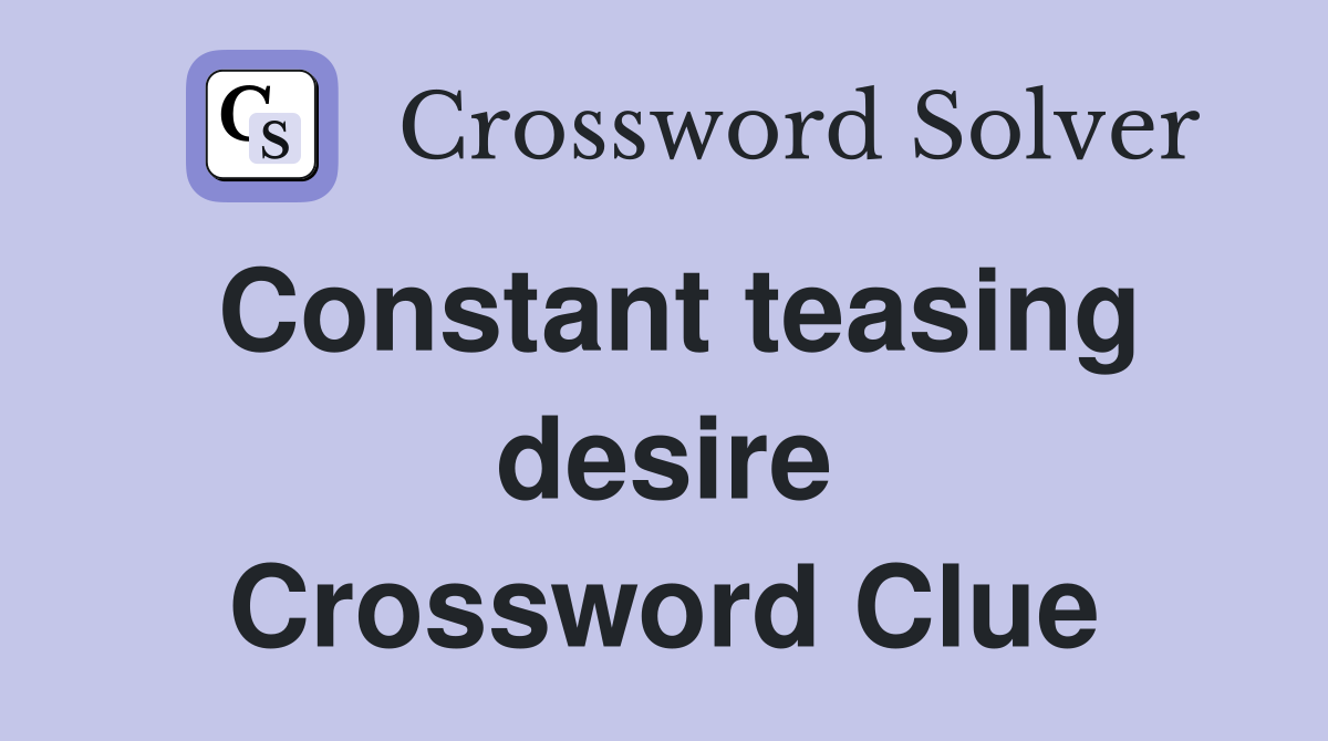 Constant teasing desire Crossword Clue