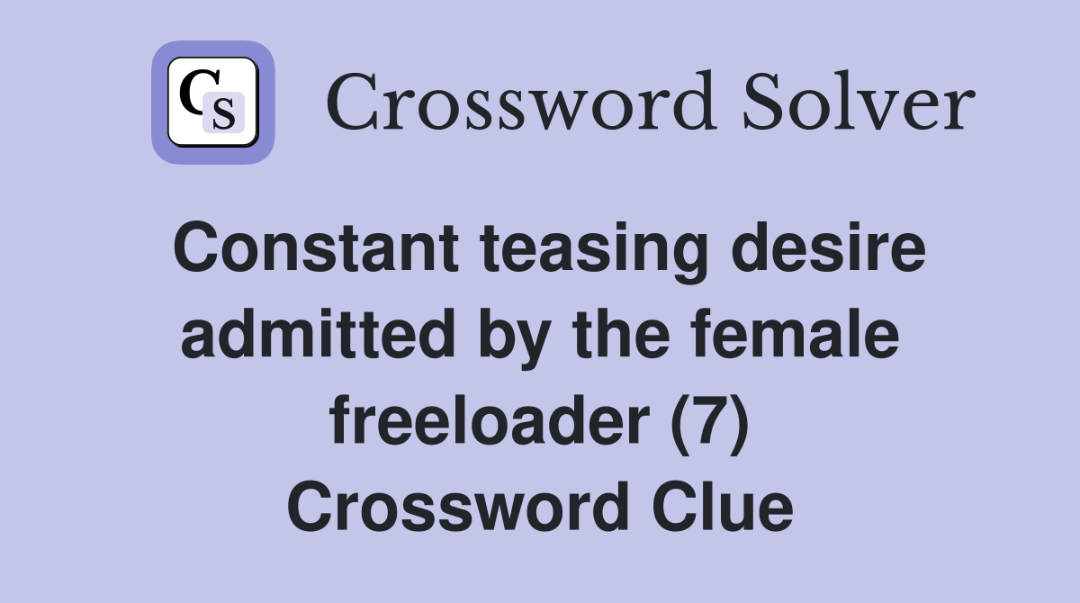 Constant teasing desire admitted by the female freeloader (7) Crossword Clue
