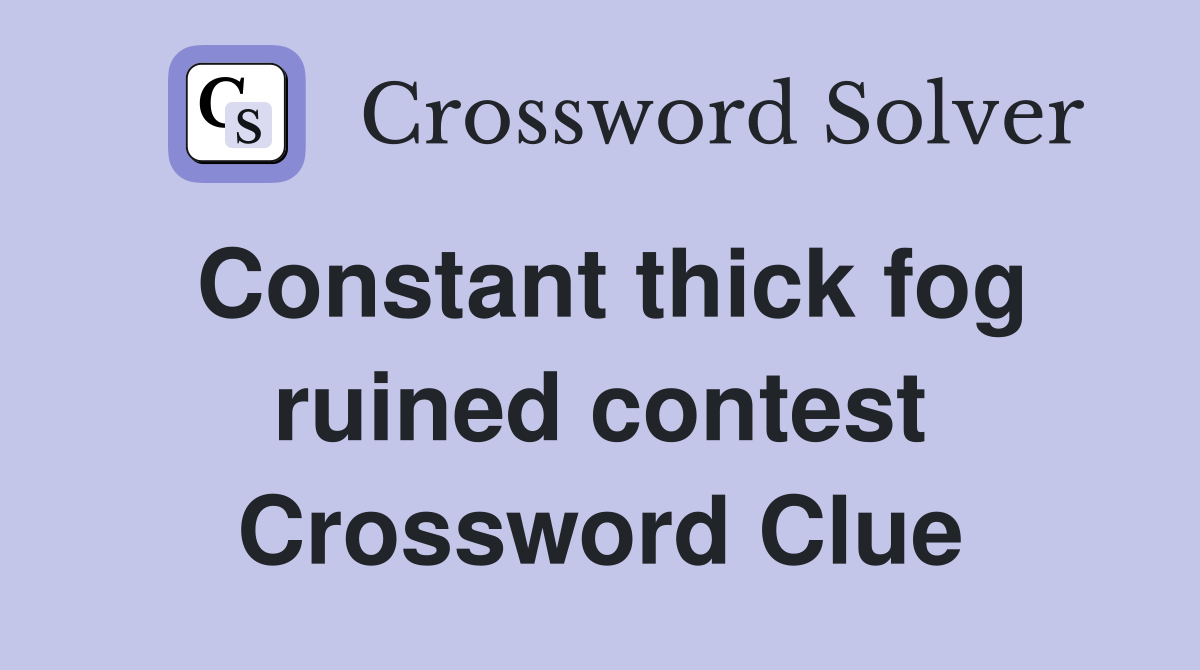 Constant thick fog ruined contest Crossword Clue