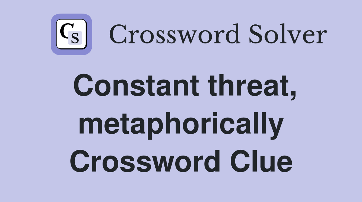 Constant threat, metaphorically Crossword Clue
