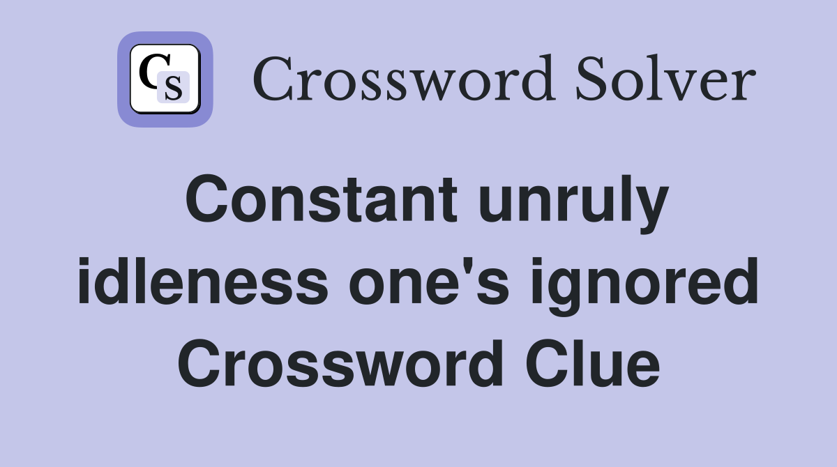 Constant unruly idleness one's ignored Crossword Clue
