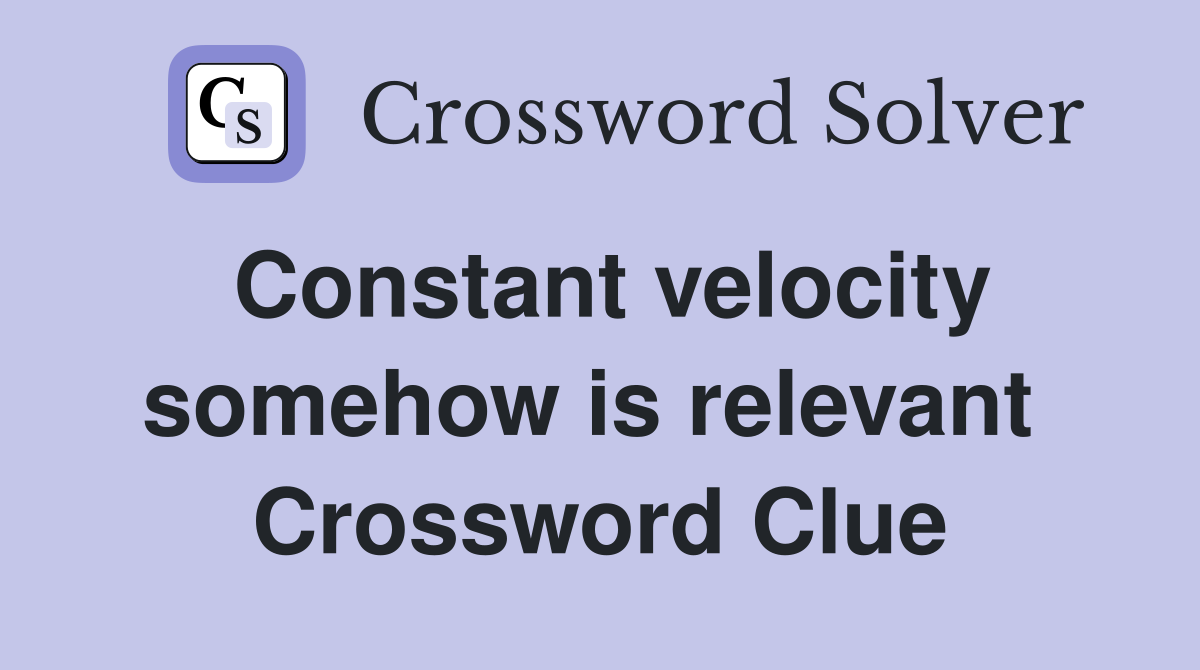 Constant velocity somehow is relevant  Crossword Clue