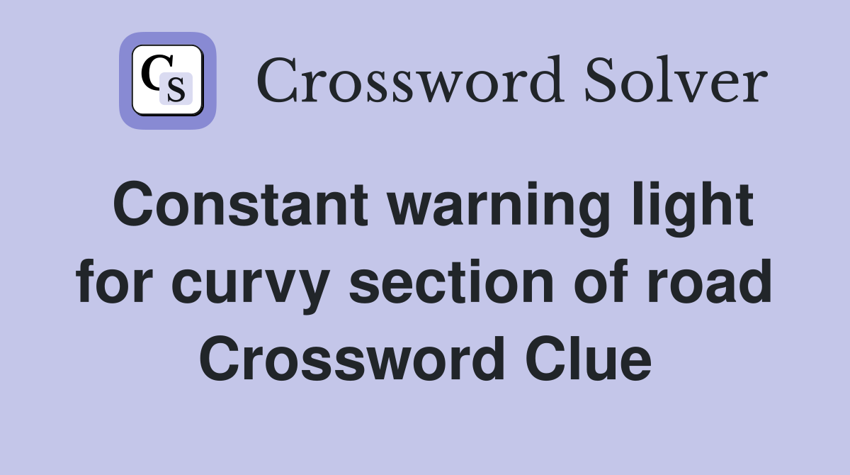 Constant warning light for curvy section of road Crossword Clue