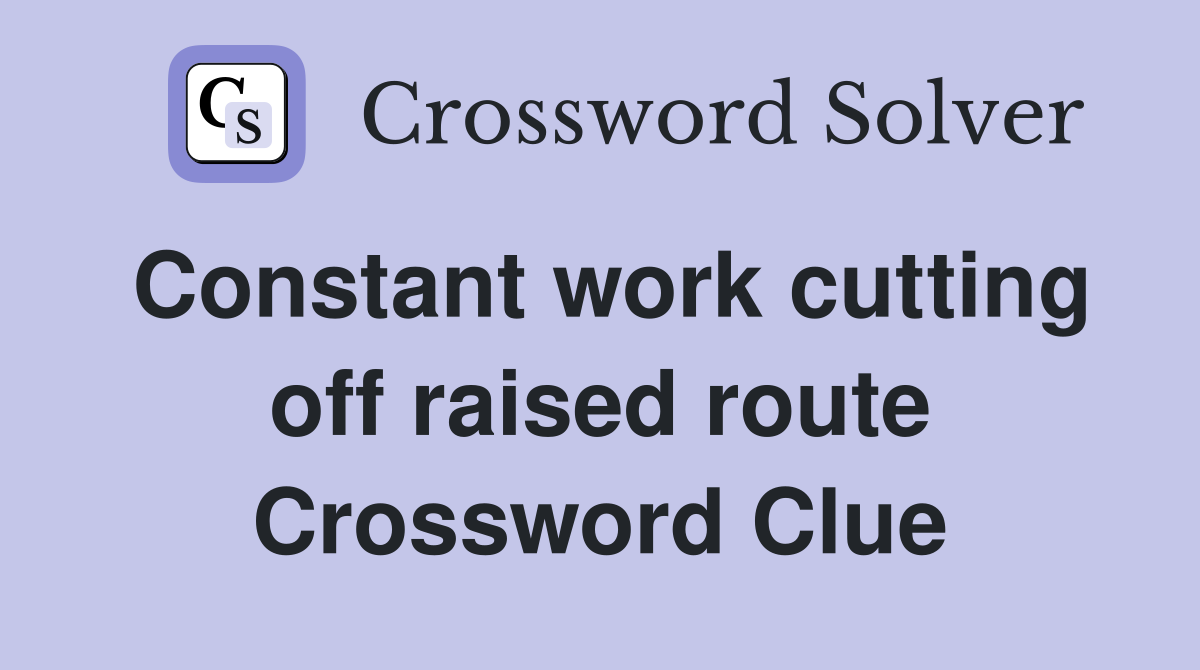 Constant work cutting off raised route Crossword Clue
